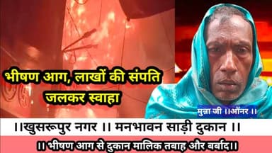 खुसरूपुर। नगर के मनभावन साड़ी दुकान में भीषण आग। लाखों की संपति जलकर खाक।