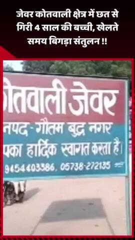 जेवर: जेवर कोतवाली क्षेत्र में 4 साल की बच्ची छत से गिरी, खेलते समय बिगड़ा संतुलन