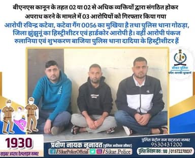 #सीकर
🔸बीएनएस कानून के तहत 02 या 02 से अधिक व्यक्तियों द्वारा संगठित होकर अपराध करने के मामले में 03 आरोपियों को गिरफ्तार किया गया
▪️आरोपी रविन्द्र कटेवा, कटेवा गैंग 0056 का मुखिया है तथा पुलिस थाना गोठड़ा, जिला झुंझुनूं का हिस्ट्रीशीटर एव