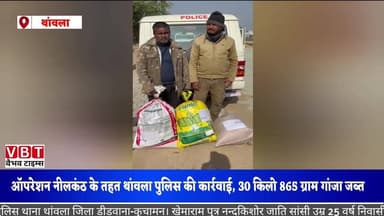Thanwala: ऑपरेशन नीलकंठ के तहत थांवला पुलिस की कार्रवाई, 30 किलो 865 ग्राम गांजा जब्त ।दो आरोपी गिरफ्तार, करीब 15 लाख रु...