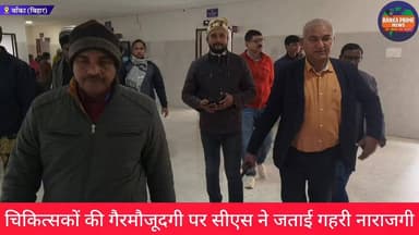 #बांका सिविल सर्जन ने सदर अस्पताल का किया औचक निरीक्षण, निरीक्षण के दौरान कई चिकित्सक मिले अनुपस्थित, मांगा स्पष्टीकण