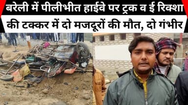 बरेली में पीलीभीत हाईवे पर ट्रक व ई रिक्शा की टक्कर में दो मजदूरों की मौत, दो गंभीर