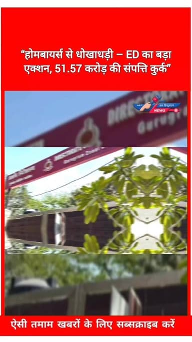 “होमबायर्स से धोखाधड़ी – ED का बड़ा एक्शन, 51.57 करोड़ की संपत्ति कुर्क”