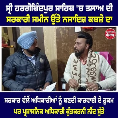 "ਮੁੱਦਾ" ਸ੍ਰੀ ਹਰਗੋਬਿੰਦਪੁਰ ਸਾਹਿਬ 'ਚ ਤਲਾਅ ਦੀ ਸਰਕਾਰੀ ਜਮੀਨ ਉੱਤੇ ਨਜਾਇਜ਼ ਕਬਜ਼ੇ ਦਾ / ਸਰਕਾਰ ਵੱਲੋਂ ਅਧਿਕਾਰੀਆਂ ਨੂੰ ਬਣਦੀ ਕਾਰਵਾਈ ਦੇ ਹੁਕਮ...