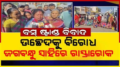 ବସ୍ ଷ୍ଟାଣ୍ଡ ବିବାଦ:ଉଛେଦକୁ ବିରୋଧ କରି ଜଗବନ୍ଧୁ ସାହିରେ ରାସ୍ତାରୋକ