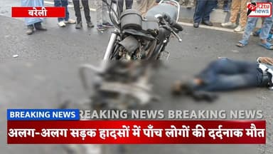 बरेली में अलग-अलग सड़क हादसों में पाँच लोगों की दर्दनाक मौत