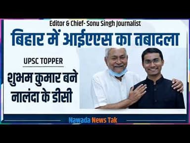 बिहार में IAS अधिकारियों का तबादलाUPSC टॉपर शुभम कुमार बने नालंदा के नए डीडीसी #sonusinghjournalist