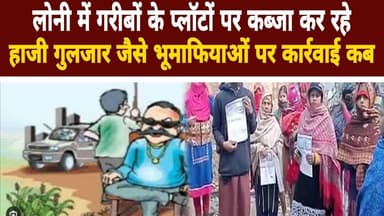 Loni Update News लोनी में गरीबों के प्लॉटों पर कब्जा कर रहे हाजी गुलजार जैसे भूमाफिया पर कार्रवाई कब