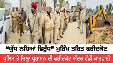 “ਯੁੱਧ ਨਸ਼ਿਆਂ ਵਿਰੁੱਧ” ਮੁਹਿੰਮ ਤਹਿਤ ਫਰੀਦਕੋਟ ਪੁਲਿਸ ਤੇ ਜ਼ਿਲ੍ਹਾ ਪ੍ਰਸ਼ਾਸ਼ਨ ਦੀ ਫਰੀਦਕੋਟ ਅੰਦਰ ਵੱਡੀ ਕਾਰਵਾਈ