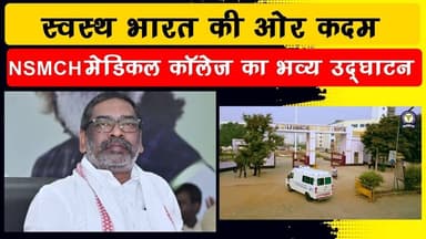 बेहतर स्वास्थ्य और मेडिकल शिक्षा की ओर बड़ा कदम...NSMCH मेडिकल कॉलेज का उद्घाटन