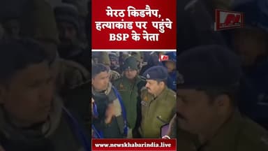 #मेरठ किडनैप, हत्याकांड पर पहुंचे BSP के नेता