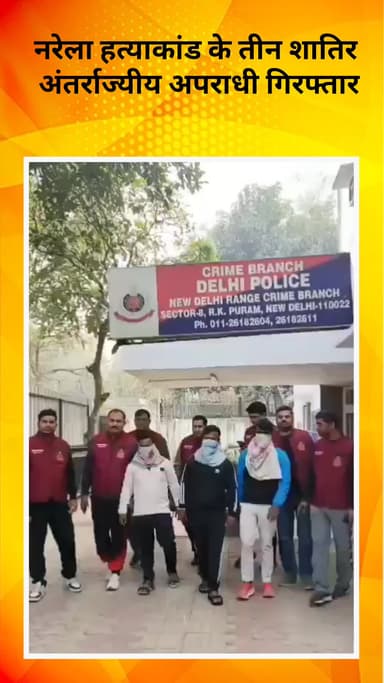 रोहिणी: नरेला हत्याकांड: तीन शातिर अंतर्राज्यीय अपराधी गिरफ्तार