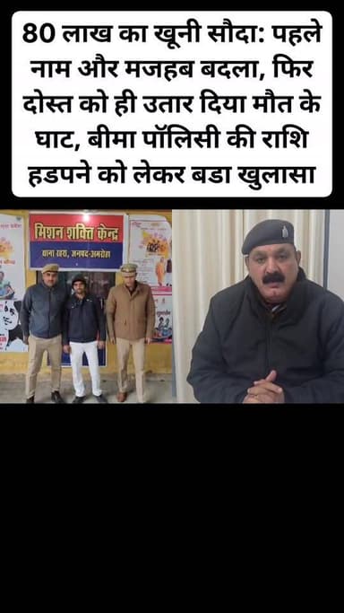 80 लाख का खूनी सौदा: पहले नाम और मजहब बदला, फिर दोस्त को ही उतार दिया मौत के घाट, बीमा पॉलिसी की राशि हडपने को लेकर बडा ...