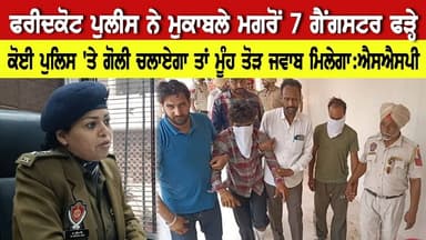 ਫਰੀਦਕੋਟ ਪੁਲੀਸ ਨੇ ਮੁਕਾਬਲੇ ਮਗਰੋਂ 7 ਗੈਂਗਸਟਰ ਫੜ੍ਹੇ, ਕੋਈ ਪੁਲਿਸ 'ਤੇ ਗੋਲੀ ਚਲਾਏਗਾ ਤਾਂ ਮੂੰਹ ਤੋੜ ਜਵਾਬ ਦੇਵਾਂਗੇ