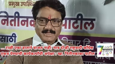 दोन्ही राष्ट्रवादी काँग्रेस एकत्र येण्याची कार्यकर्त्यांची अपेक्षा : खा. नितीनकाका पाटील