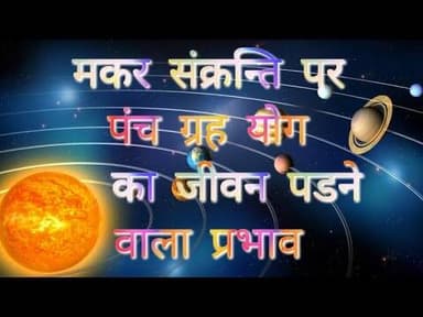 मकर संक्रांति पर पंच ग्रहों के जीवन पर पड़ने वाले प्रभाव