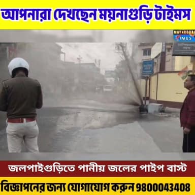 জলপাইগুড়িতে পানীয় জলের পাইপ ফে'টে বিপত্তি। বিকট আওয়াজ করে বা'স্ট করে পাইপ লাইন।প্রায় ৩০ ফুট উঁচুতে উঠে যায় জলের ধারা