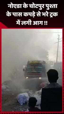 दादरी: नोएडा के चोटपुर पुश्ता के पास कपड़े से भरे ट्रक में लगी आग