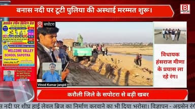 विधायक हंसराज मीणा के प्रयास लाए रंग, बनास नदी की टूटी पुलिया पर शुरू करवाया अस्थाई मरम्मत कार्य