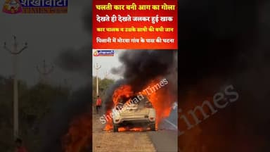 चलती कार बनी आग का गोला,देखते ही देखते जलकर हुई खाक,कार चालक व उसके साथी की बची जान #pilani #car