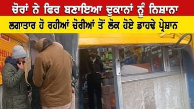 ਦਿਨ ਚੜ੍ਹਦੇ ਆਈ ਖਬਰ: ਚੋਰਾਂ ਨੇ ਫਿਰ ਬਣਾਇਆ ਦੁਕਾਨਾਂ ਨੂੰ ਨਿਸ਼ਾਨਾ, ਲਗਾਤਾਰ ਚੋਰੀਆਂ ਤੋਂ ਲੋਕ ਹੋਏ ਡਾਹਢੇ ਪ੍ਰੇਸ਼ਾਨ