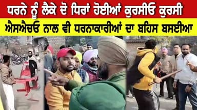 ਧਰਨੇ ਨੂੰ ਲੈਕੇ ਦੋ ਧਿਰਾਂ ਹੋਈਆਂ ਕੁਰਸੀਓ ਕੁਰਸੀ, ਐਸਐਚਓ ਨਾਲ ਵੀ ਧਰਨਾਕਾਰੀਆਂ ਦਾ ਹੋਇਆ ਬਹਿਸ ਬਸਈਆ