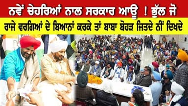 ਨਵੇਂ ਚੇਹਰਿਆਂ ਨਾਲ ਸਰਕਾਰ ਆਊ ! ਭੁੱਲ ਜੋ। ਰਾਜੇ ਵਰਗਿਆਂ ਦੇ ਬਿਆਨਾਂ ਕਰਕੇ ਤਾਂ ਐਤਕੀ ਬਾਬਾ ਬੋਹੜ ਜਿਤਦੇ ਨੀਂ ਦਿਖਦੇ