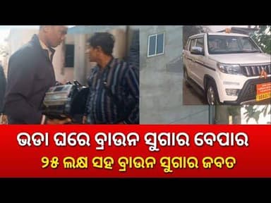 ନଗଦ ୨୫ଲକ୍ଷ ଟଙ୍କା ସହ ବିପୁଳ ପରିମାଣର ବ୍ରାଉନ ସୁଗାର ଜବତ ଚଢ଼ାଉ ଜାରି