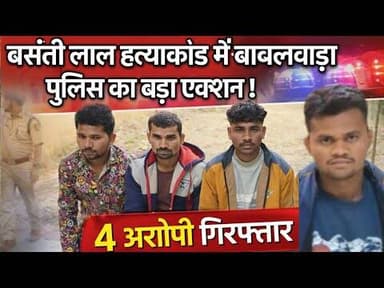 बसंती लाल हत्याकांड में बावलवाड़ा पुलिस का बड़ा एक्शन ! 4 आरोपियों को किया गिरफ्तार