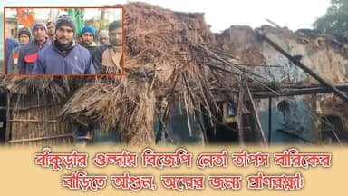 বাঁকুড়ার ওন্দায় বিজেপি নেতা তাপস বারিকের বাড়িতে আগুন, অল্পের জন্য প্রাণরক্ষা।