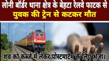 Loni Update news || लोनी बॉर्डर थाना क्षेत्र के बेहटा रेलवे फाटक से युवक की ट्रेन से कटकर मौत