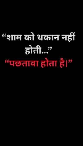 शाम को थकान नहीं होती,
पछतावा होता है।
कल ऐसा मत होने देना।
Aaj Se Hi Badlo