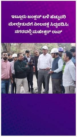 ಬೆಂಗಳೂರು ದಕ್ಷಿಣ: ಇಬ್ಲೂರು ಜಂಕ್ಷನ್ ಬಳಿ ಹೆಚ್ಚುವರಿ ಮೇಲ್ಸೇತುವೆಗೆ ನೀಲನಕ್ಷೆ ಸಿದ್ಧಪಡಿಸಿ: ನಗರದಲ್ಲಿ ಮಹೇಶ್ವರ್ ರಾವ್