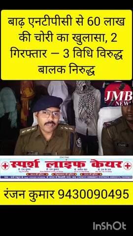 बाढ़ एनटीपीसी से 60 लाख की चोरी का खुलासा, 2 गिरफ्तार — 3 विधि विरुद्ध बालक निरुद्ध