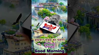 जय हिंद दोस्तों, #_जगत_न्यूज़_24 परिवार की तरफ से आप सभी को बुधवार सुबह का पहला प्रणाम।