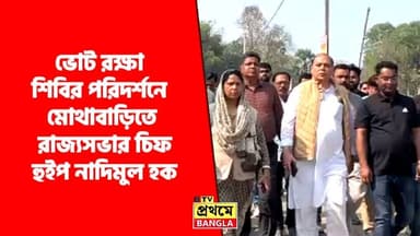 ভোট রক্ষা শিবির পরিদর্শনে মোথাবাড়িতে রাজ্যসভার চিফ হুইপ নাদিমুল হক