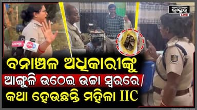 ଖାକିର ଅପବ୍ୟବହାର କରି ବନାଞ୍ଚଳ ଅଧିକାରୀଙ୍କୁ ଆଙ୍ଗୁଳି ଉଠେଇ ଉଚ୍ଚା ସ୍ଵରରେ କଥା ହେବା ସହ ଧମକ ଦେଲେ ମହିଳା IIC