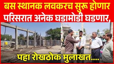 बस स्थानक लवकरच सुरू होणार परिसरात अनेक घडामोडी घडणार, पहा रोखठोक मुलाखत...
