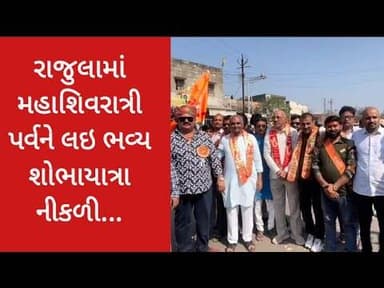 રાજુલામાં મહાશિવરાત્રી પર્વને લઇ ભવ્ય શોભાયાત્રા નીકળી...