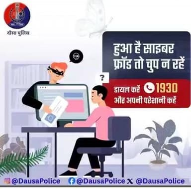 🚨 हुआ है साइबर फ्रॉड तो चुप न रहें!
तुरंत 1930 पर कॉल करें और अपनी शिकायत दर्ज कराएं।
आपकी एक कॉल आपकी मेहनत की कमाई बचा सकती है।
सतर्क रहें, सुरक्षित रहें — जनहित में जारी: दौसा पुलिस