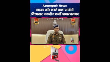 Azamgarh News : साइबर फ्रॉड करने वाला आरोपी गिरफ्तार, नकदी व फर्जी आधार बरामद #CYBERDOST