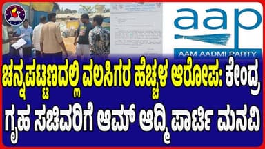 ಚನ್ನಪಟ್ಟಣದಲ್ಲಿ ವಲಸಿಗರ ಹೆಚ್ಚಳ ಆರೋಪ: ಕೇಂದ್ರ ಗೃಹ ಸಚಿವರಿಗೆ ಆಮ್ ಆದ್ಮಿ ಪಾರ್ಟಿ ಮನವಿ