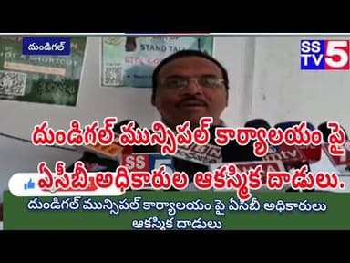 sstv5; దుండిగల్ మున్సిపల్ కార్యాలయం పై ఏసీబీ అధికారుల ఆకస్మిక దాడులు.