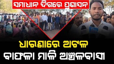 ସମାଧାନ ଦିଗରେ ପ୍ରଶାସନ,ଧାରଣାରେ ଅଟଳ ବାଫଳା ମାଳି ଅଞ୍ଚଳବାସୀ