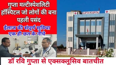 गुप्ता मल्टीस्पेशलिटी हॉस्पिटल की क्या है खासियत,जहां इलाज करवाने के लिए दूर दराज से पहुंचते हैं लोग
