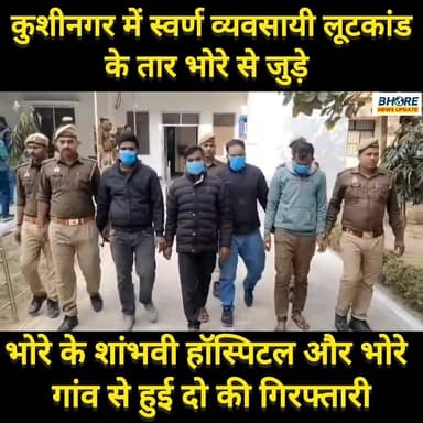 कुशीनगर में हुए स्वर्ण व्यवसायी लूटकांड में भोरे से दो गिरफ्तार, गिरफ्तार आरोपी यूपी का शांभवी हॉस्पिटल के पास से हुई गि...