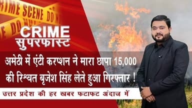 अमेठी में एंटी करप्शन ने मारा छापा 15,000 की रिश्वत बृजेश सिंह लेते हुआ गिरफ्तार ! | NTN