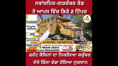 ਨਵਾਂਸ਼ਹਿਰ-ਗੜਸ਼ੰਕਰ ਰੋਡ ਤੇ ਆਪਸ ਵਿੱਚ ਭਿੜੇ 2 ਟਿੱਪਰ !! ਫਰੰਟ ਕੈਬਿਨਾਂ ਦਾ ਨਿਕਲਿਆ ਕਚੁੰਬਰ ਦੇਖੋ ਕਿੱਡਾ ਵੱਡਾ...।
