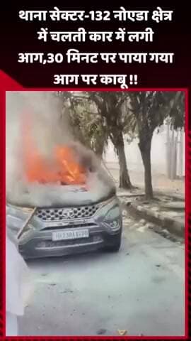 दादरी: नोएडा के थाना सेक्टर-132 क्षेत्र में चलती कार में लगी आग, 30 मिनट में पाया गया आग पर काबू