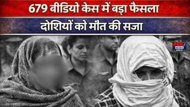 679 वीडियो केस में बड़ा फैसला, दोषियों को मौत की सजा |